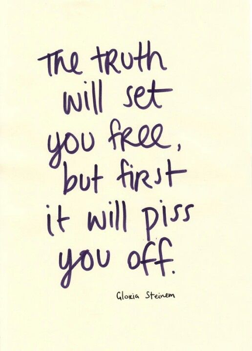 the truth will set you free - after your done being pissed o