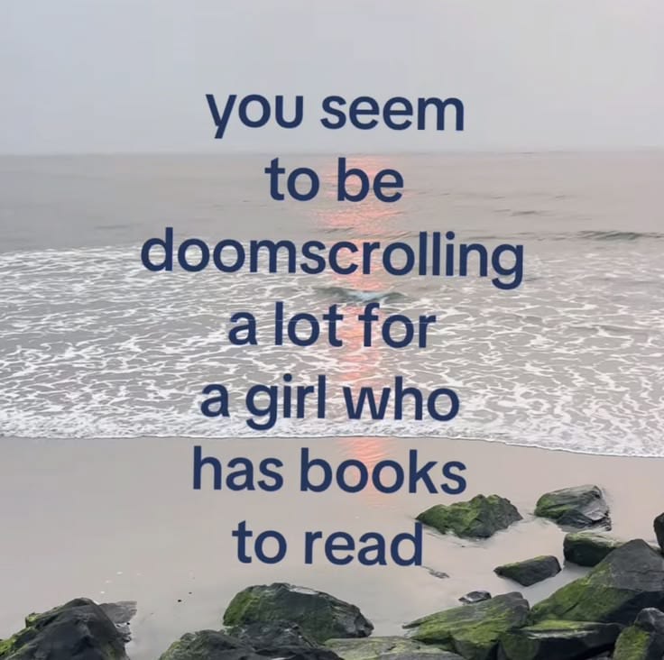 you seem to be doomscrolling a lot for a girl who has books 