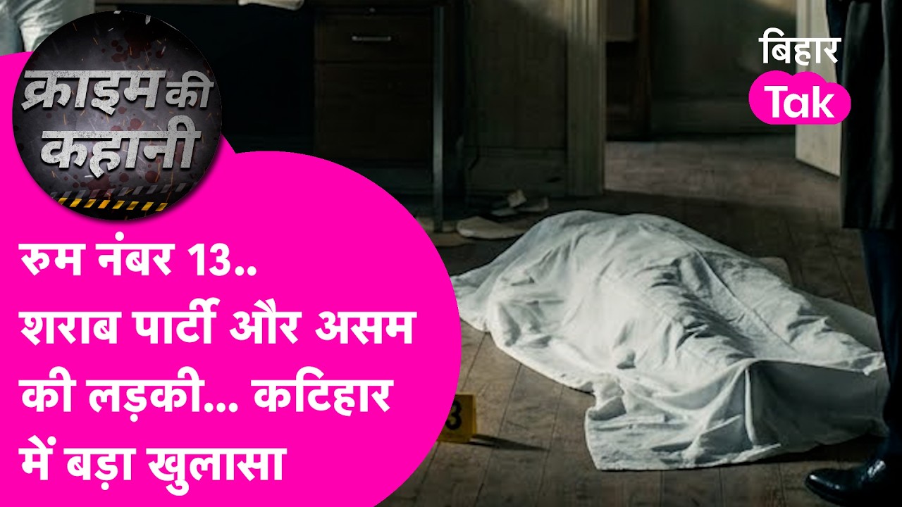 शराब पार्टी , Assam की लड़की की खौफनाक मौत, सामने आया 'Bihar Connection' सुलझेगी Murder Mystery?