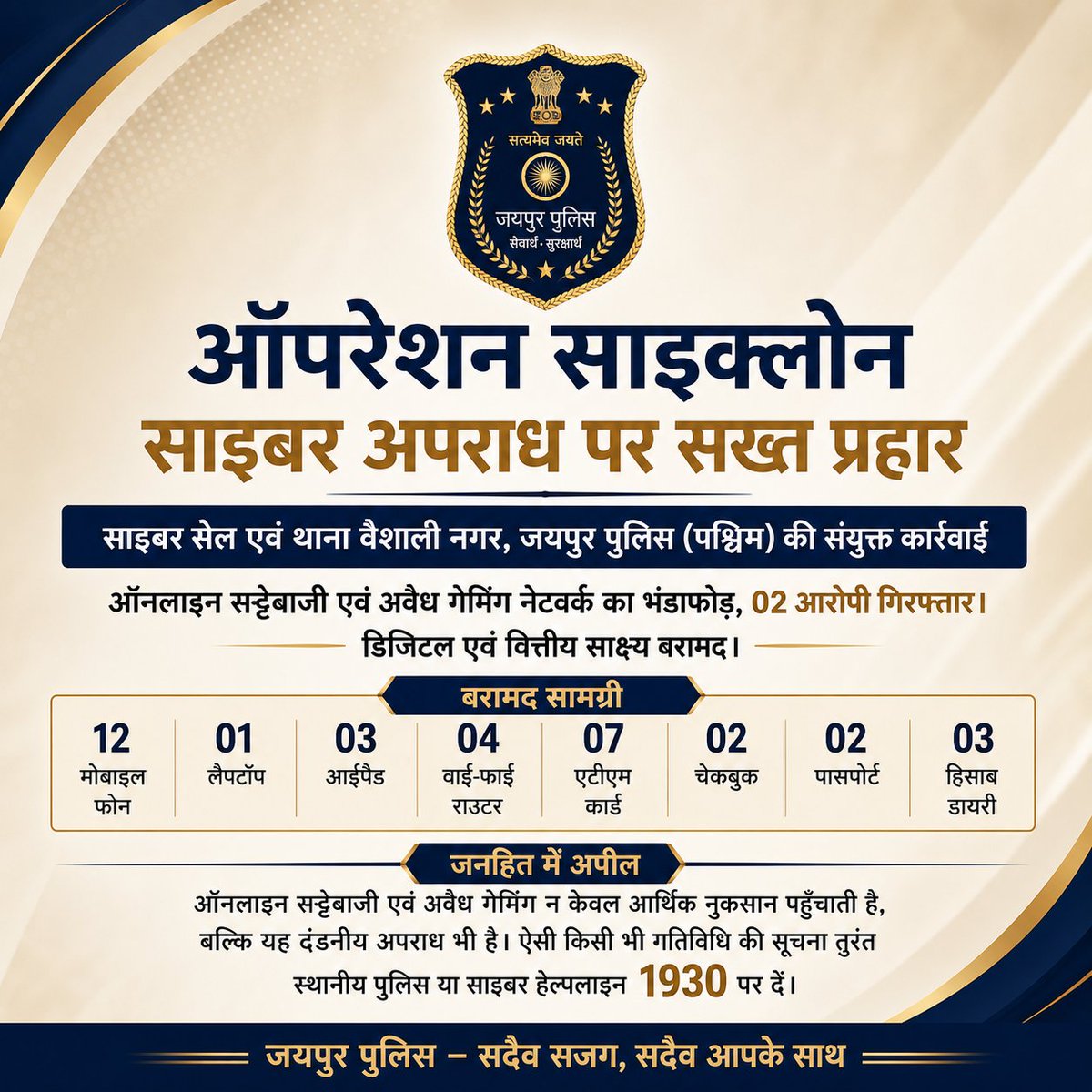ऑपरेशन साइक्लोन: साइबर अपराध पर सख्त प्रहार।

साइबर सेल एवं थाना वैशाली नगर, जयपुर पुलिस (पश्चिम) की संयुक्त कार्रवाई।

ऑनलाइन सट्टेबाजी एवं अवैध गेमिंग नेटवर्क का भंडाफोड़।

02 आरोपी गिरफ्तार।
डिजिटल एवं वित्तीय साक्ष्य बरामद। 
जयपुर पुलिस — सदैव सजग, सदैव आपके साथ
#JaipurPolice 