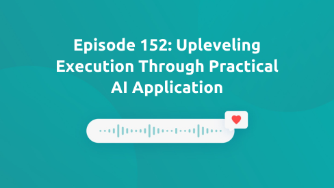 Episode 152: Upleveling Execution Through Practical AI Application
